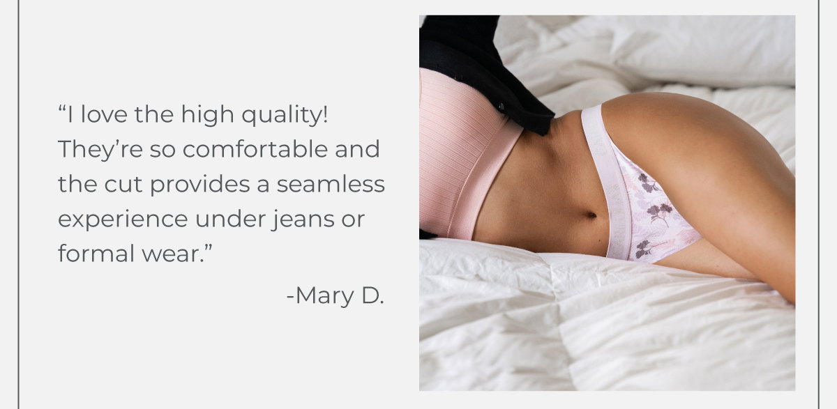"I love the high quality! They're so comfortable and the cut provides a seamless experience."