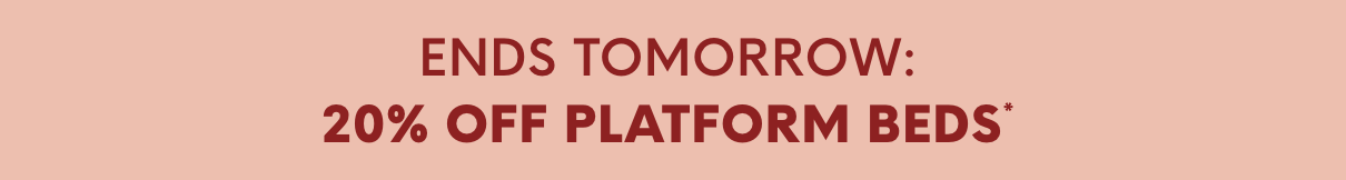 Ends Tomorrow: 20% Off Platform Beds*
