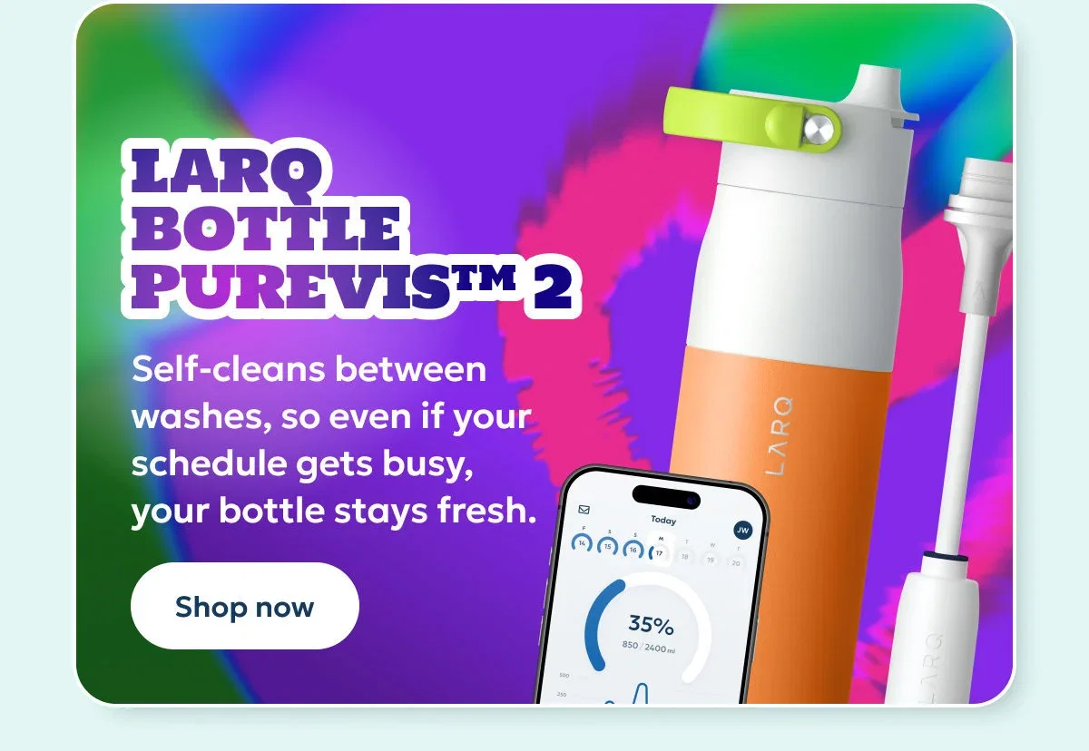 LARQ Bottle PureVis 2 — self-cleans between washes, so even if your schedule gets busy, your bottle stays fresh. Shop now