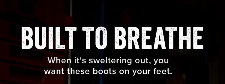 Built to Breathe. When it's sweltering out, you want these boots on your feet.