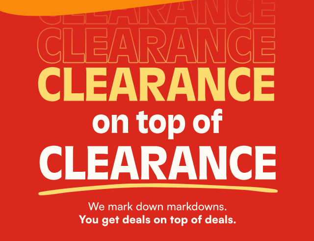 Clearance on top of Clearance. We mark down markdowns. You get deals on top of deals.
