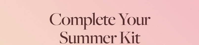Complete Your Summer Kit