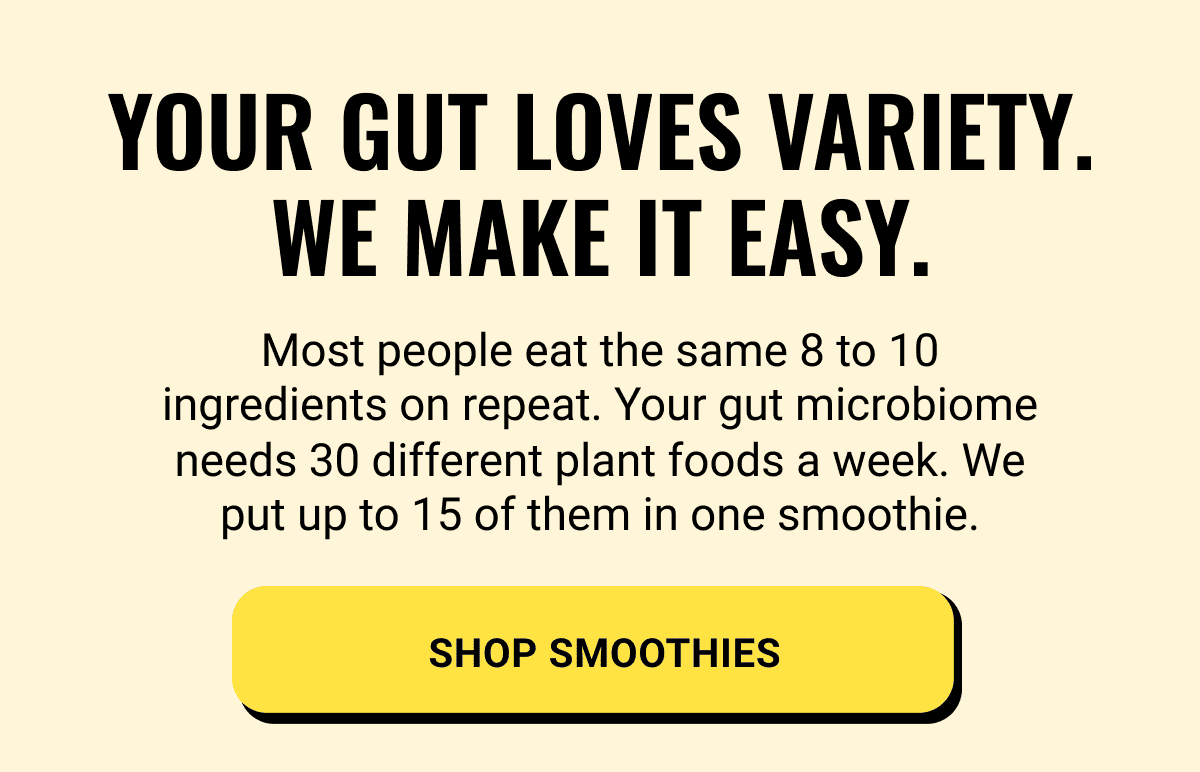 Your gut loves variety. We make it easy.