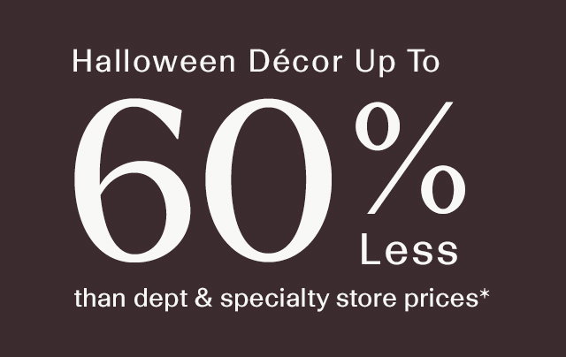 Halloween decor up to 60% less than dept & specialty store prices.