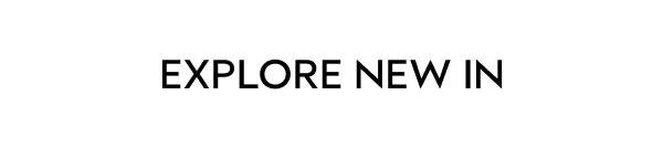 EXPLORE NEW IN
