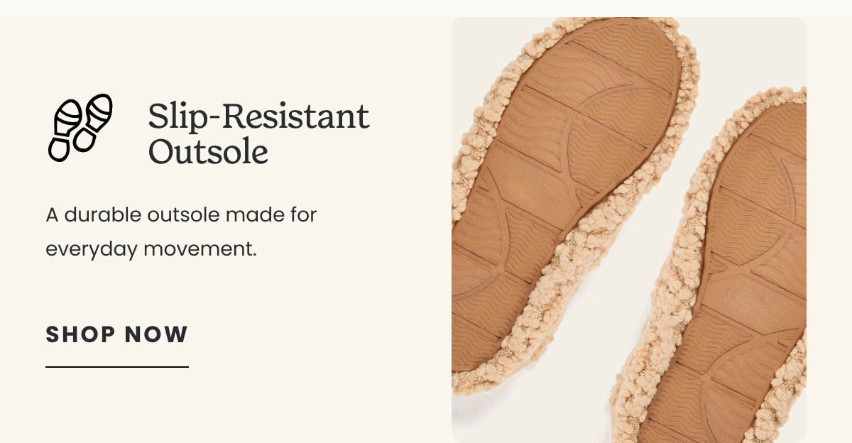 SLIP-RESISTANT OUTSOLE. SHOP NOW. 