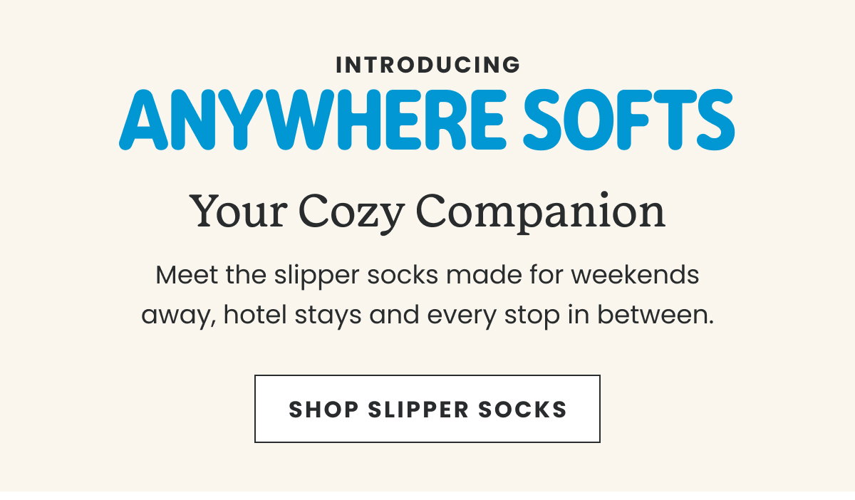 INTRODUCING ANYWHERE SOFTS. SHOP SLIPPER SOCKS