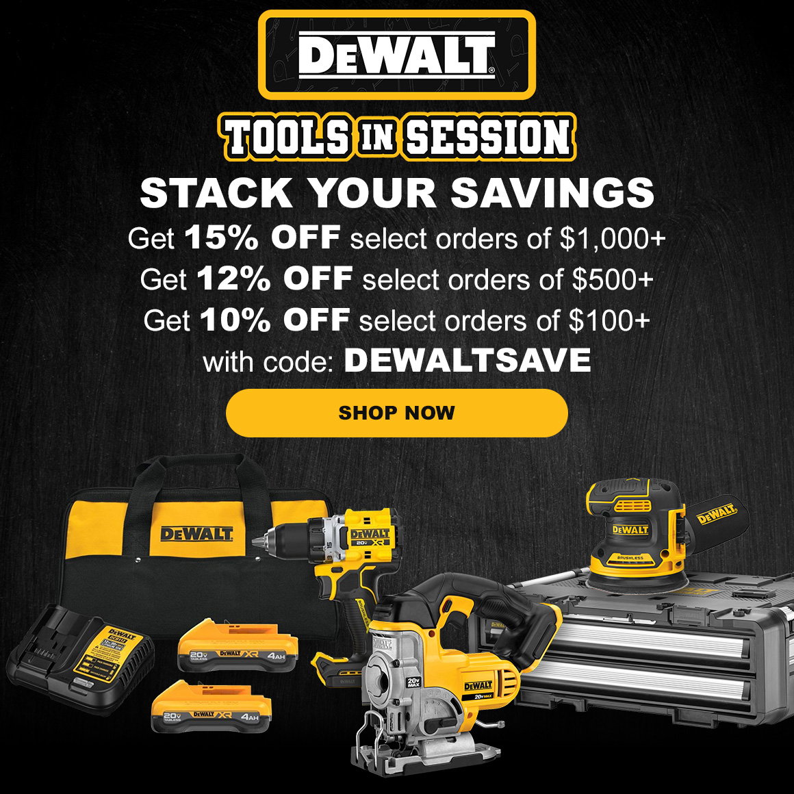 DEWALT TOOLS IN SESSION | STACK YOUR SAVINGS | Get 15% OFF select orders of $1,000+ Get 12% OFF select orders of $500+ Get 10% OFF select orders of $100+ with code: DEWALTSAVE | SHOP NOW