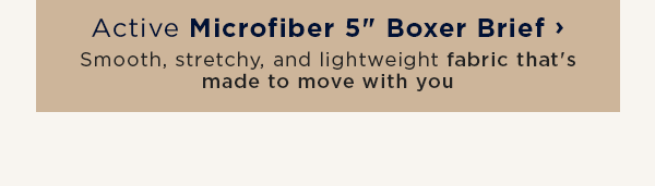 Active Microfiber 5" Boxer Brief / Smooth, stretchy, and lightweight fabric that's made to move with you