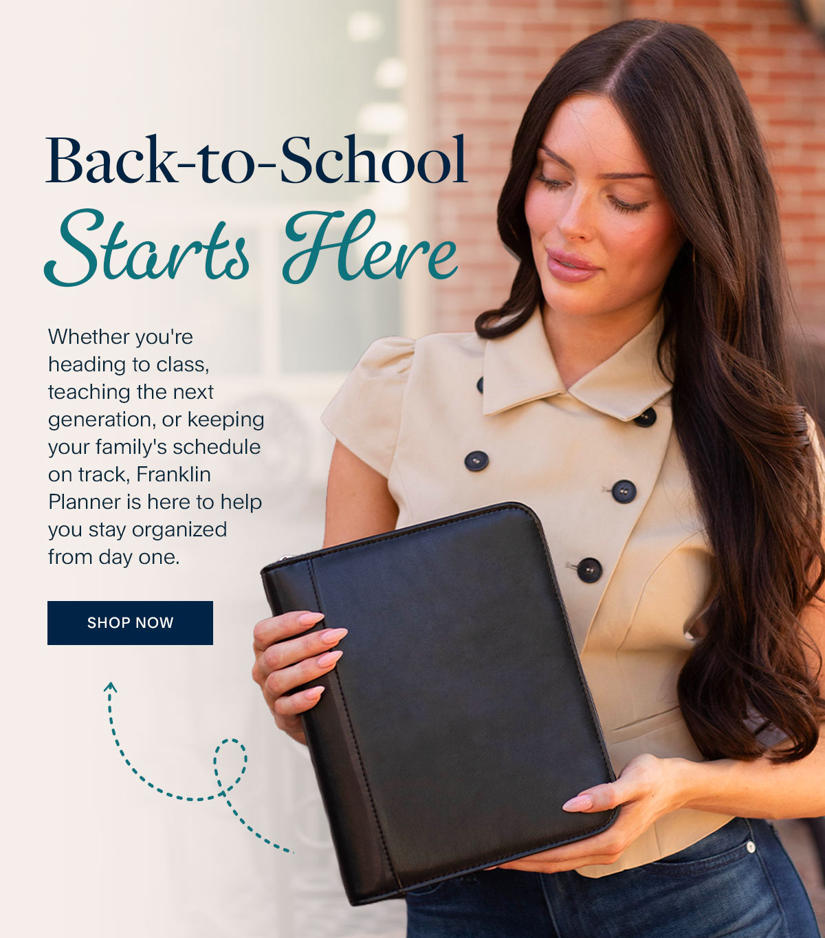 Back-to-School Starts Here. Whether you're heading to class, teaching the next generation, or keeping your family's schedule on track, Franklin Planner is here to help you stay organized from day one. Shop Now.