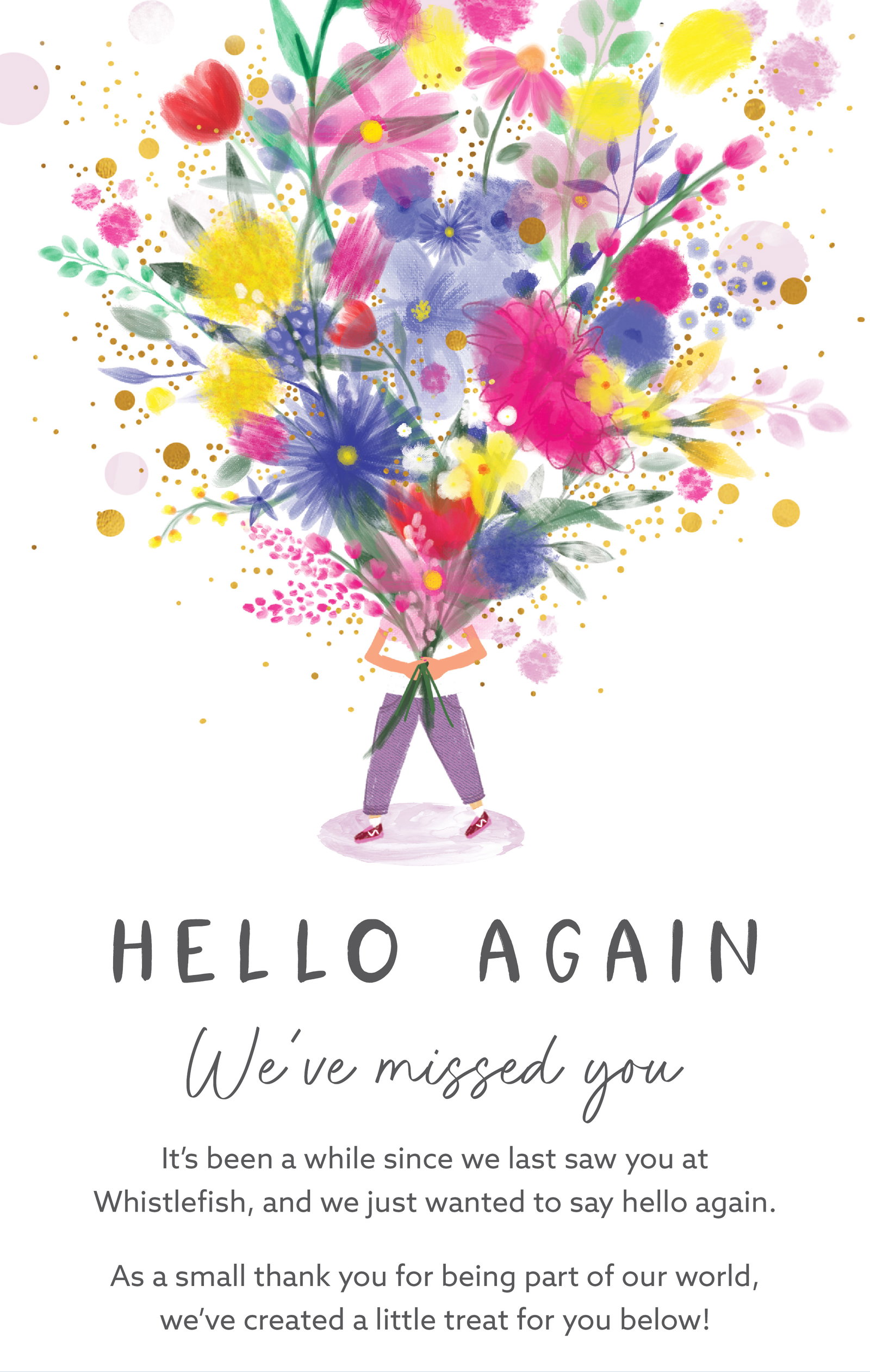 Hello Again. We've missed you. A colourful illustrated bouquet of flowers introducing a welcome back offer from Whistlefish for customers who have not shopped recently.