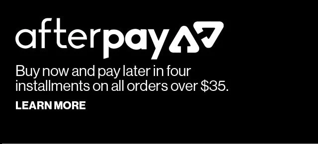 AFTERPAY | Buy now and pay later in four installments on all orders over $35. | LEARN MORE