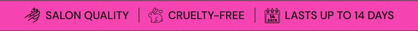 Salon Quality. Cruelty-Free. Lasts up to 14 Days