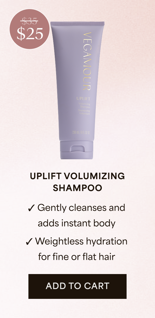 $25 | UPLIFT VOLUMIZING SHAMPOO | Gently cleanses and add instant body | Weightless hydration for fine or flat hair | ADD TO CART