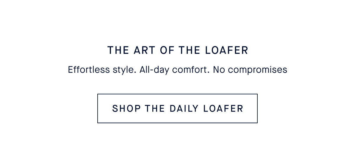 The Art of the Loafer. Effortless style. All-day comfort. And still knows how to have some fun. SHOP THE DAILY LOAFER