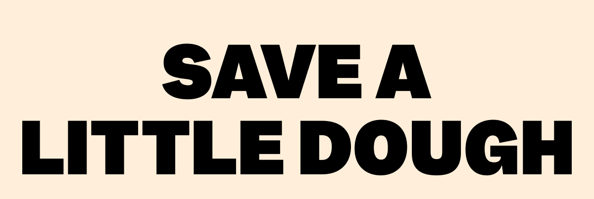 SAVE A LITTLE DOUGH
