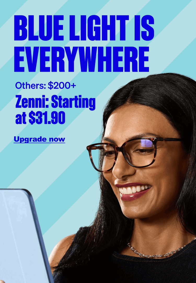 Blue Light is Everywhere. Others: $200+. Zenni: Starting at $31.90. Upgrade now