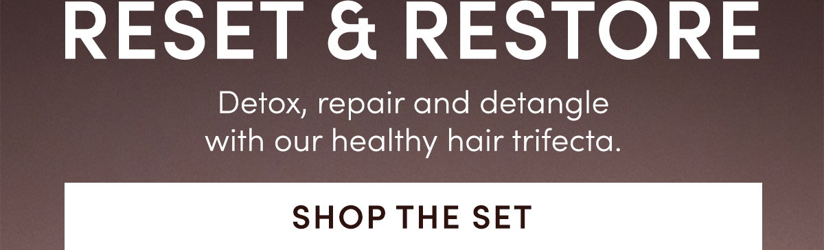 RESET & RESTORE | Detox, repair and detangle with our healthy hair trifecta. Shop the Set
