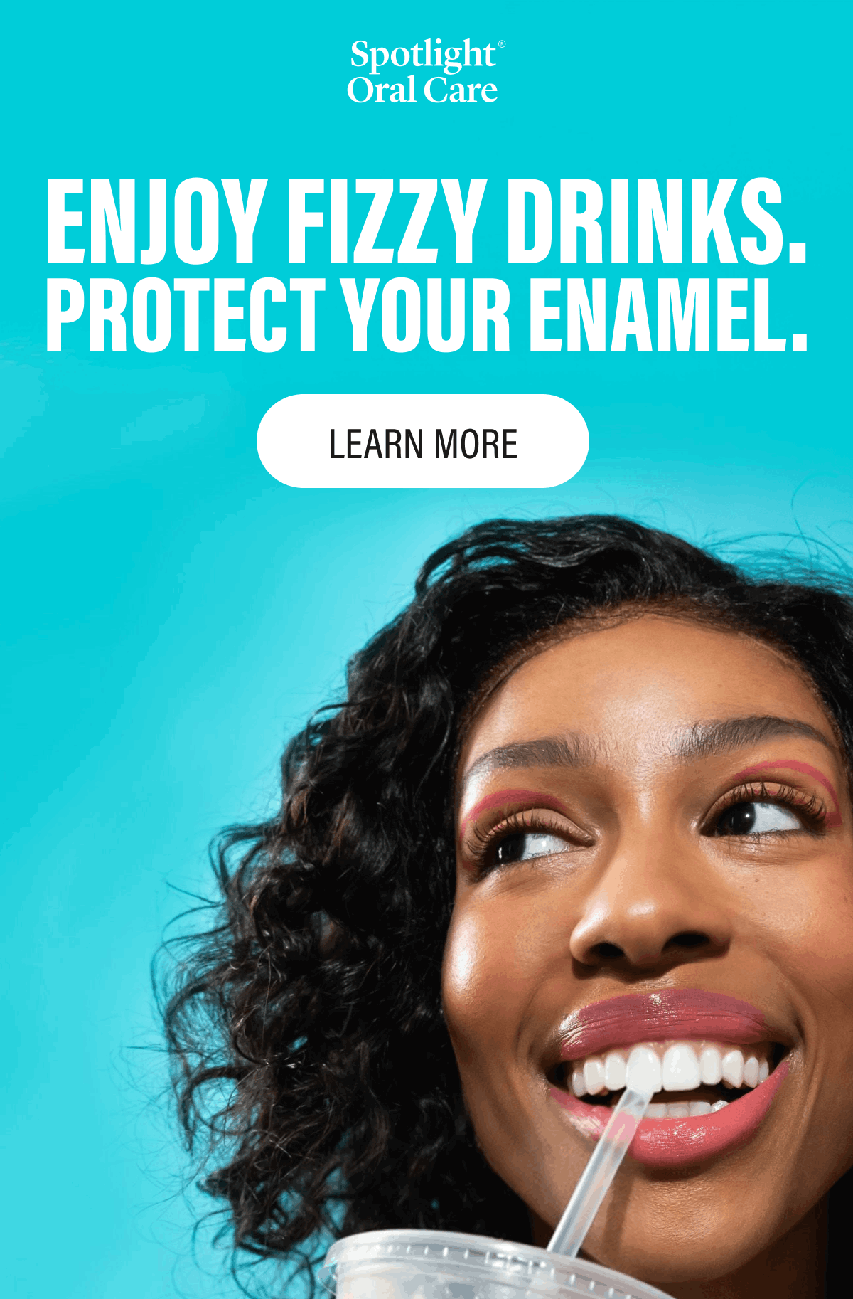 Enjoy fizzy drinks. Protect your enamel.  | Learn More