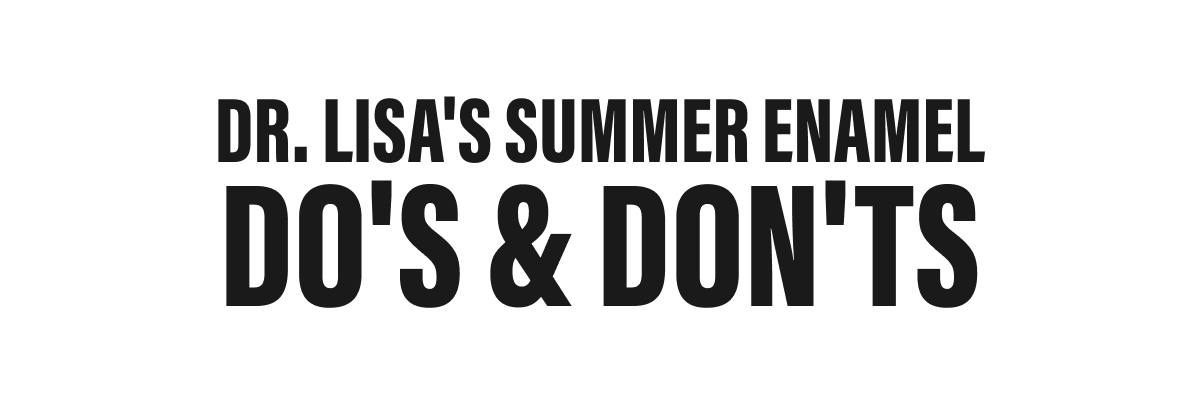 DR. LISA'S SUMMER ENAMEL DO'S & DON'TS