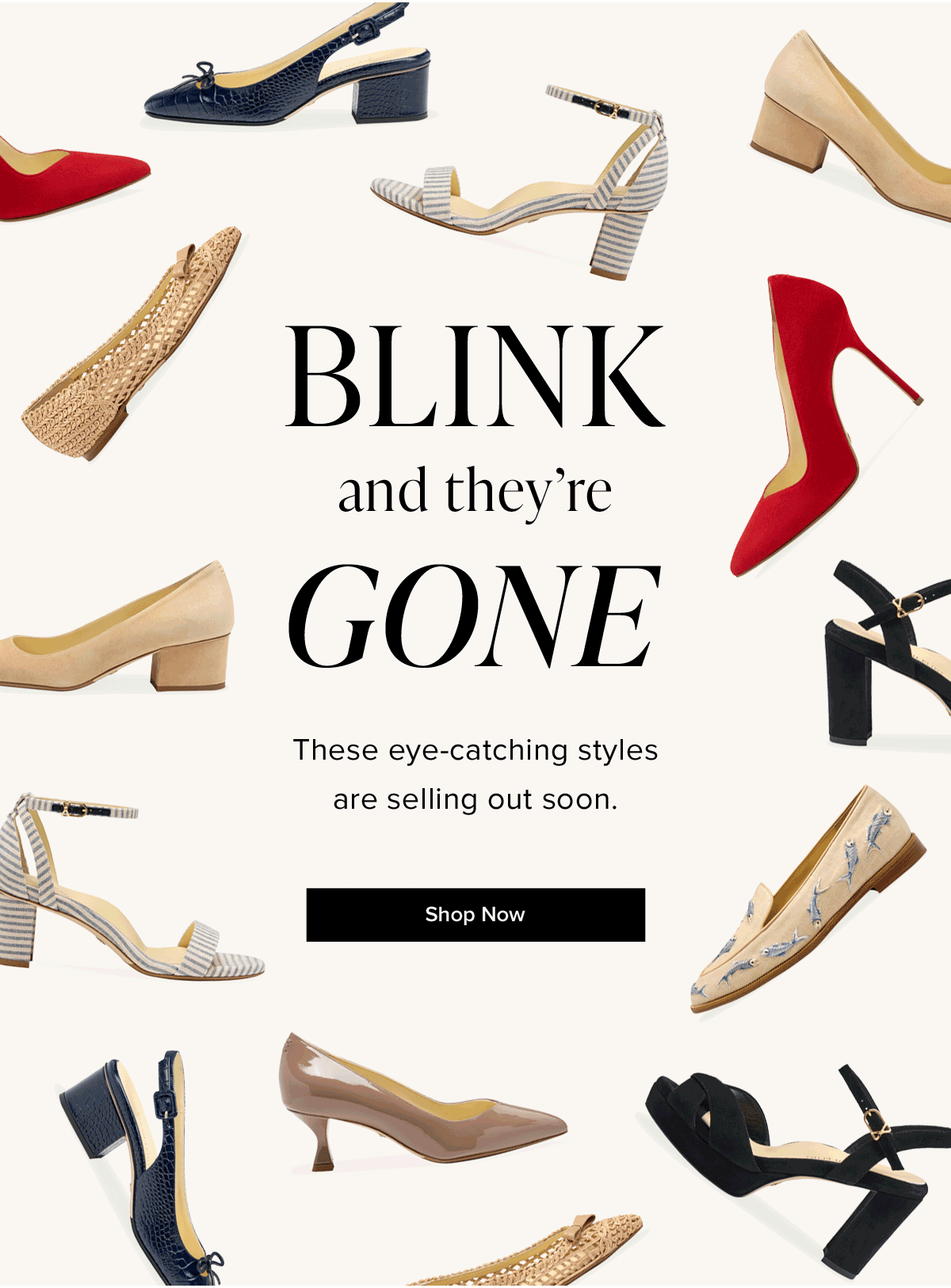 Blink and they're Gone. These eye-catching styles are selling out soon.