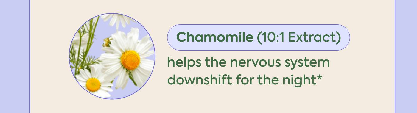  Chamomile (10:1 Extract) ) helps the nervous system  downshift for the night* 