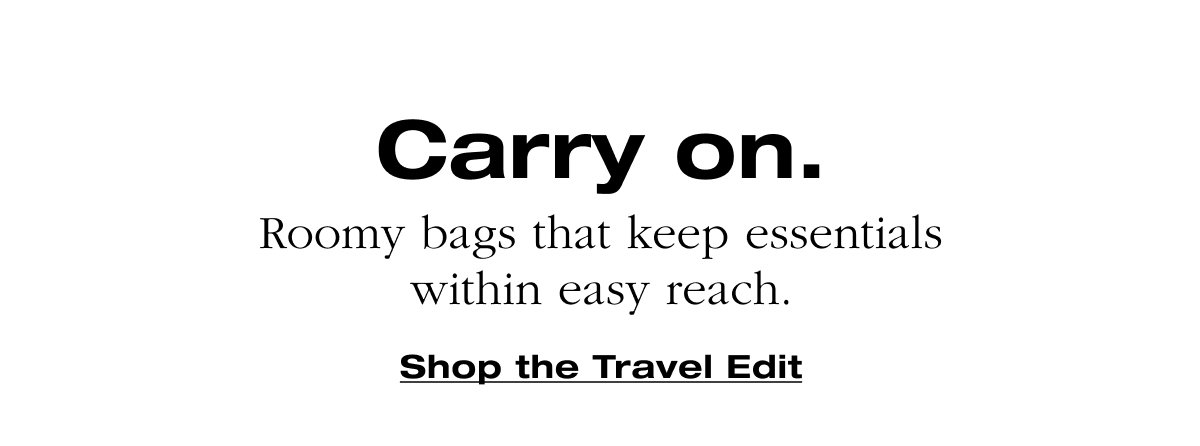 Carry on. Roomy bags that keep essentials within easy reach. Shop the Travel Edit