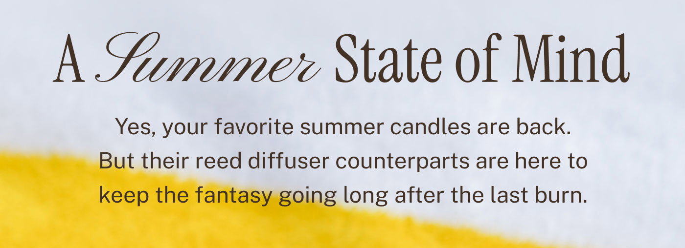 A Summer State of Mind | Yes, your favorite summer candles are back. But their reed diffuser counterparts are here to keep the fantasy going long after the last burn.