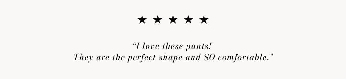 Text reads: “I love these pants!  They are the perfect shape and SO comfortable.”