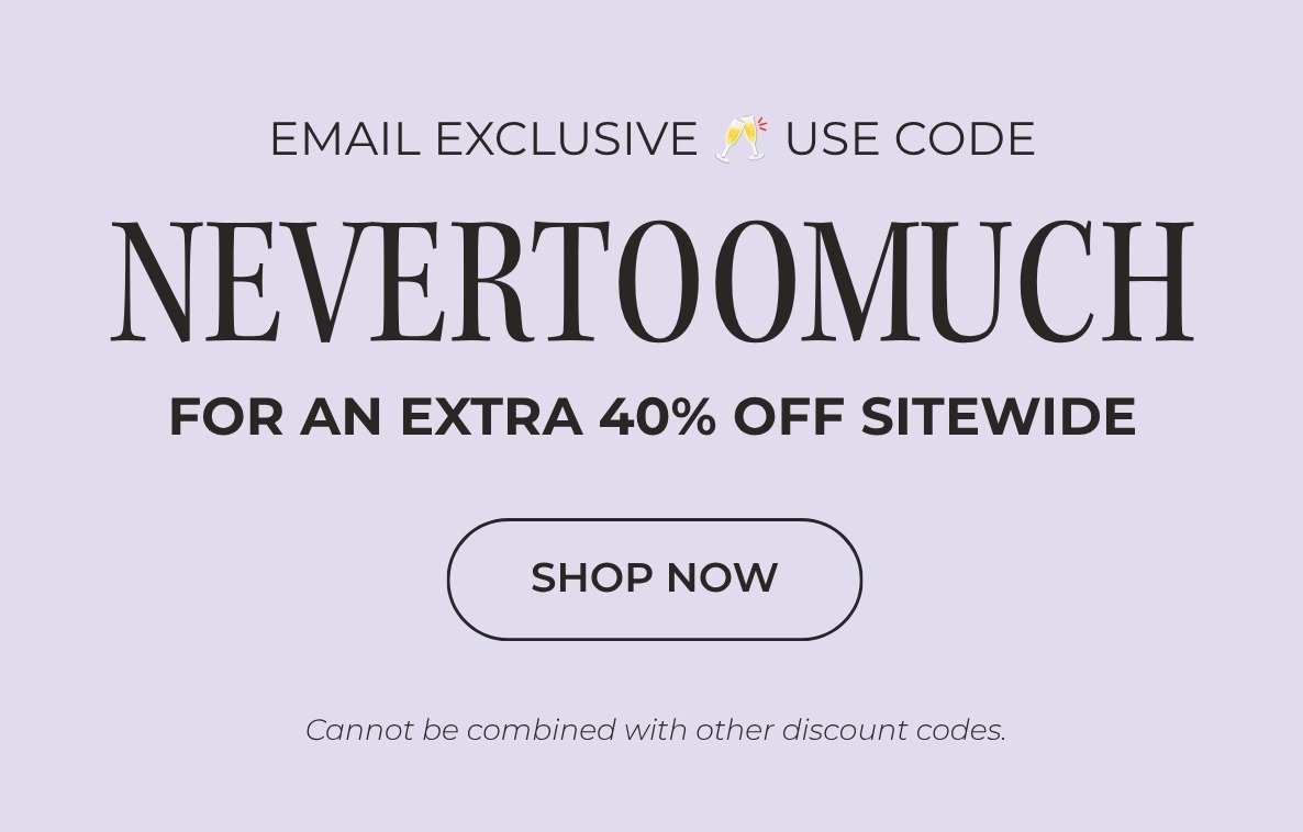 USE CODE NEVERTOOMUCH TO GET AN EXTRA 40% OFF SITEWIDE