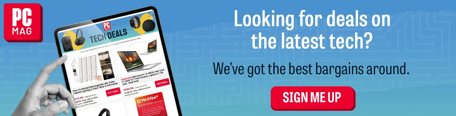 Looking for deals on the latest tech? We've got the best bargains around. Sign Me Up!