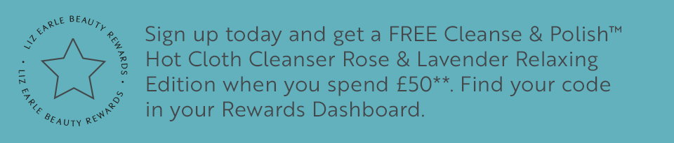 Sign up today and get a FREE Cleanse & Polish™ Hot Cloth Cleanser Rose & Lavender Relaxing Edition when you spend £50**. Find your code in your Rewards Dashboard.