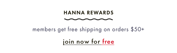 Hanna Rewards members get free shipping on orders $50+. Join now for free