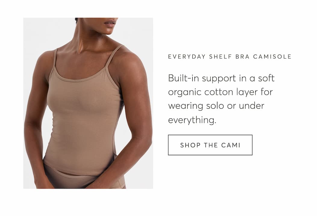 Built-in support in a soft organic cotton layer for wearing solo or under everything. | Shop The Cami