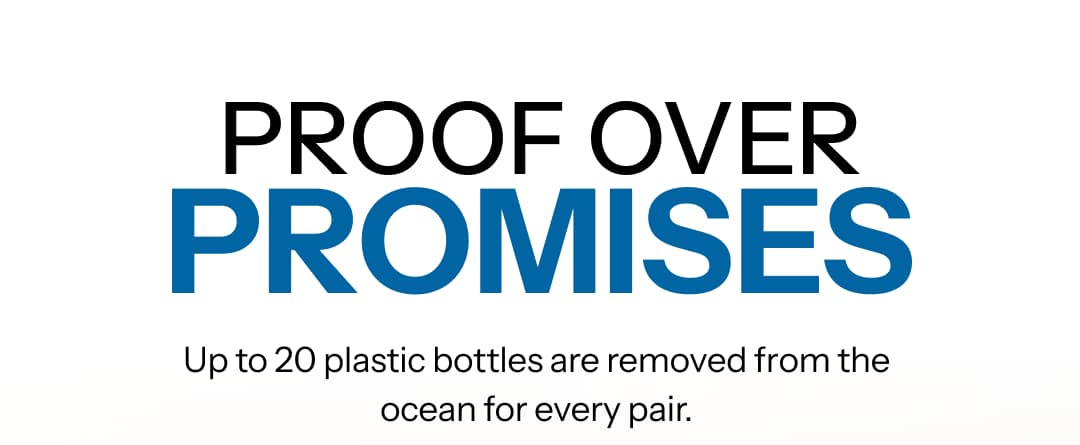 PROOF OVER  PROMISES - Up to 20 plastic bottles are removed from the ocean for every pair.