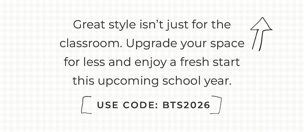 Text box with "Great style isn't just for the classroom. Upgrade your space for less today and enjoy a fresh start the upcoming school year. Use Code BTS202!"