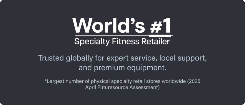Worlds #1 Specialty Fitness Retailer. Trusted globally for expert service, local support, and premium equipment. *Largest number of physical specialty retail stores worldwide (2025 April Futuresource Assessment)