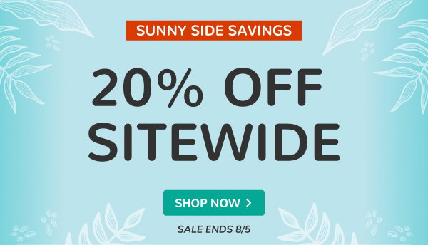 SUNNY SIDE SAVING | 20% OFF SITEWIDE | SALE ENDS 8/5 | SHOP NOW >