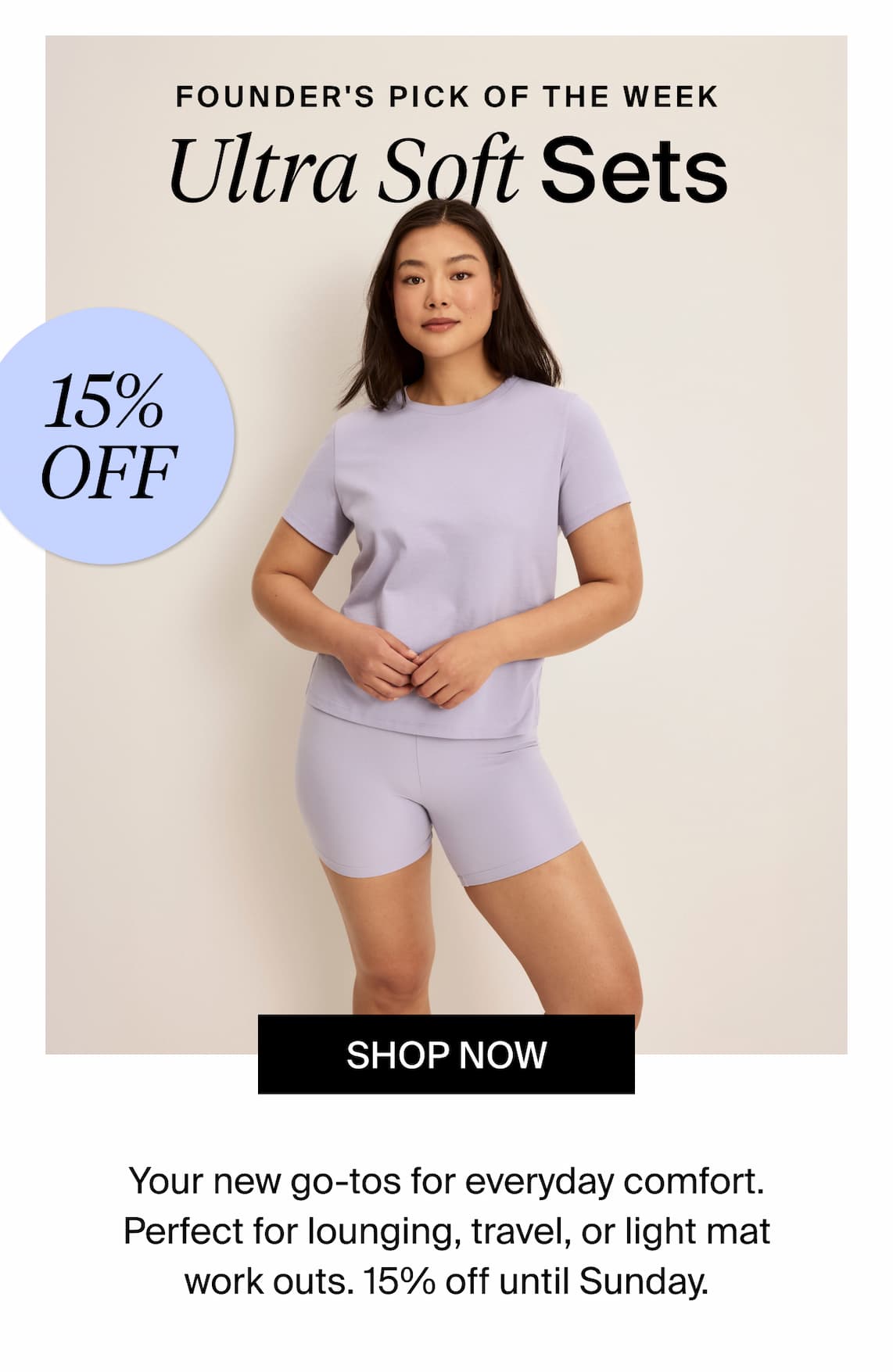 Founder's Pick of the Week - Ultra Soft Sets: You new go-tos for everyday comfort. Perfect for lounging, travel, or light mat work outs. 15% off until Sunday. Shop Now.