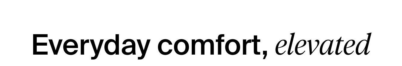Everyday comfort, elevated.