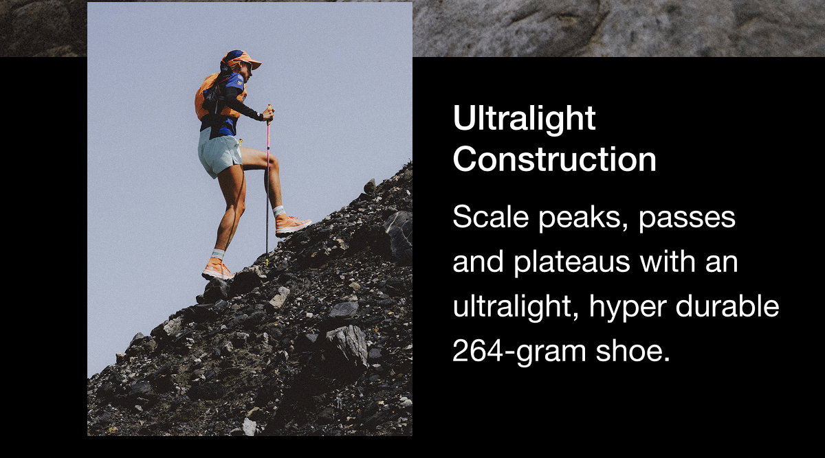 Ultralight Construction Scale peaks, passes and plateaus with an ultralight, hyper durable 264-gram shoe.