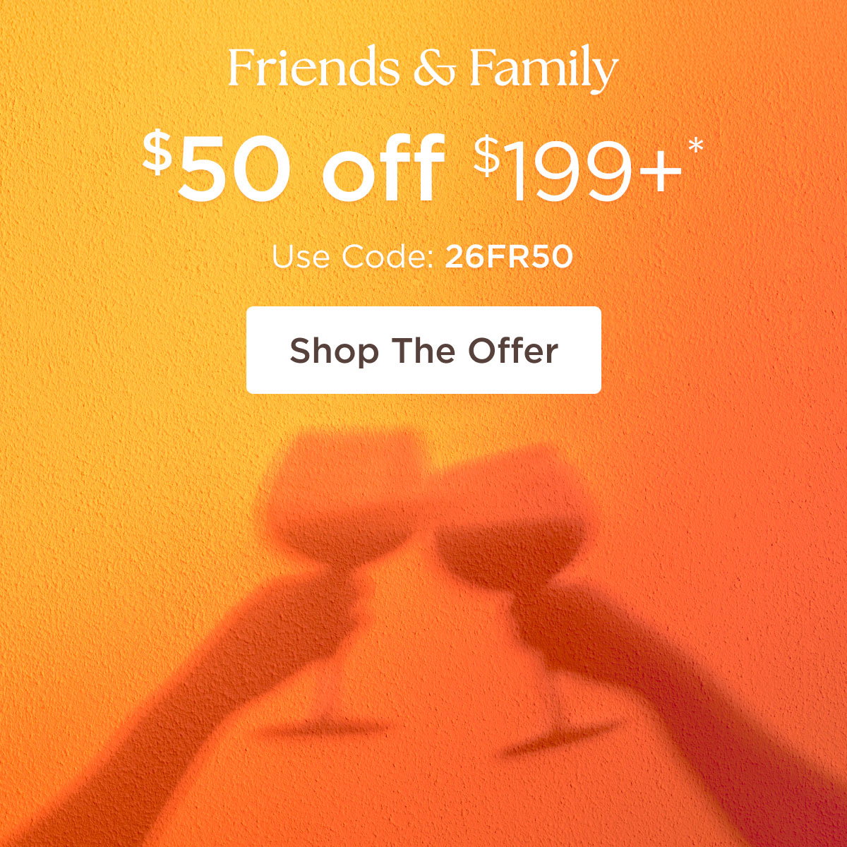 Friends & Family - $50 off $199+* - Use Code: 26FR50 - Shop the Offer
