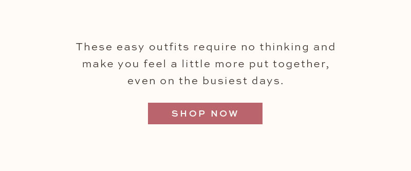 These easy outfits require no thinking and make you feel a little more put together, even on the busiest days. Shop Now.