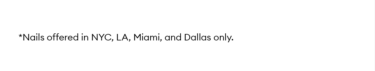 *Nails offered in NYC, LA, Miami, and Dallas only.