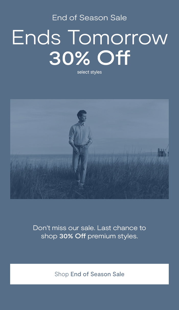 End of Season Sale Ends Tomorrow. Last chance to shop 30% off premium styles.