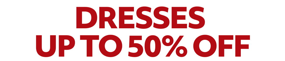 DRESSES UP FOR 50% OFF