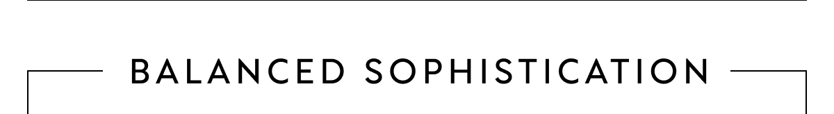 BALANCED SOPHISTICATION