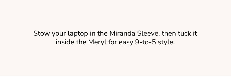 Stow your laptop in the Miranda Sleeve, then tuck it inside the Meryl for easy 9-to-5 style.