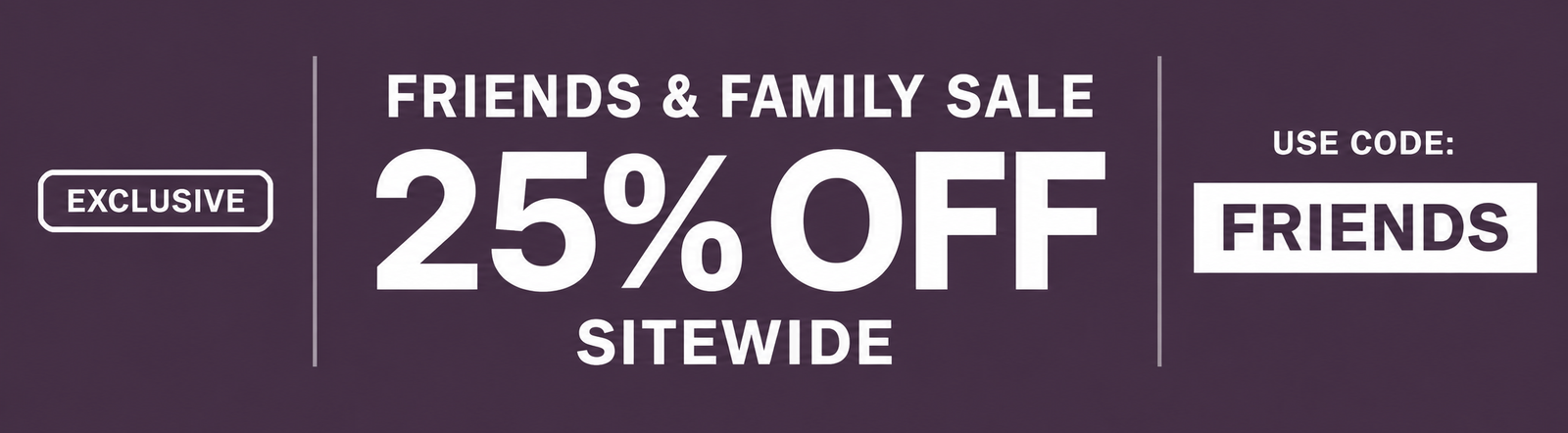 Friends & Family Sale Exclusive! Take 25% off sitewide