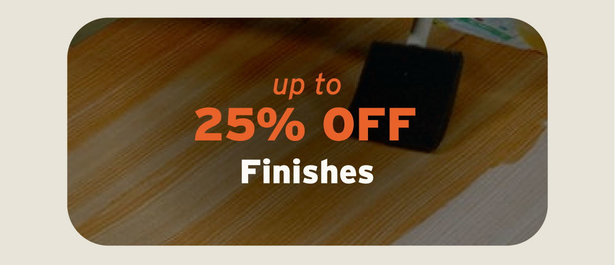 up to 25% Off Finishes